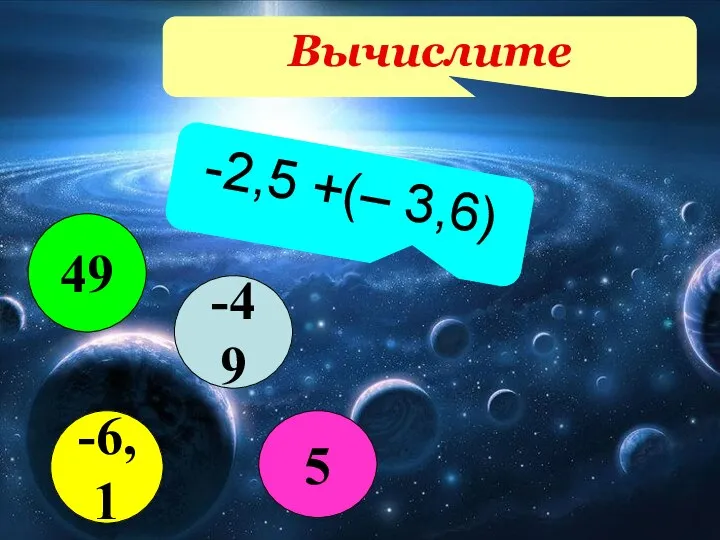 Вычислите -2,5 +(– 3,6) -49 5 49 -6,1