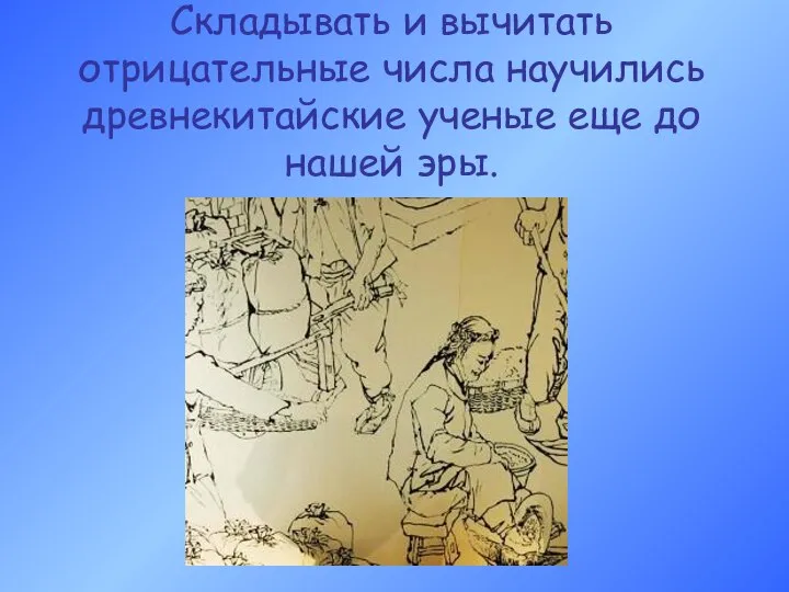 Складывать и вычитать отрицательные числа научились древнекитайские ученые еще до нашей эры.