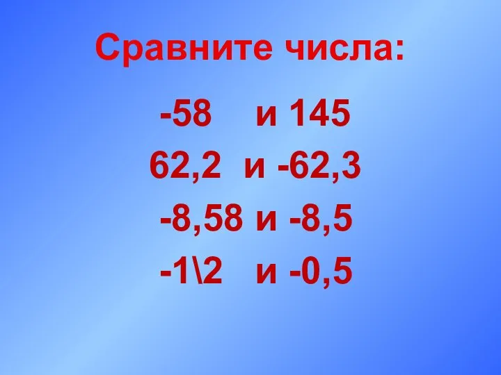 Сравните числа: -58 и 145 62,2 и -62,3 -8,58 и -8,5 -1\2 и -0,5