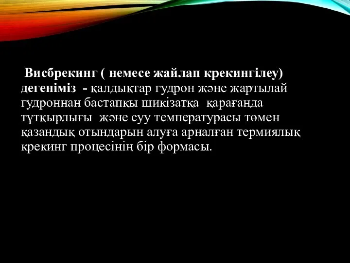 Висбрeкинг ( немесе жайлап крекингілеу) дегеніміз - қалдықтар гудрон және жартылай