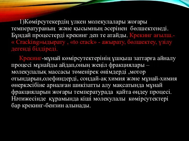 1)Көмірсутекердің үлкен молекулалары жоғары температураның және қысымның әсерінен бөлшектенеді.Бұндай процестерді крекинг