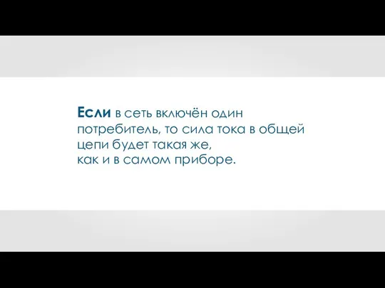 Если в сеть включён один потребитель, то сила тока в общей