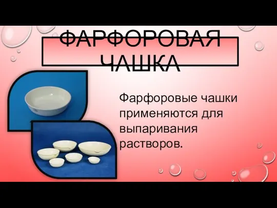 ФАРФОРОВАЯ ЧАШКА Фарфоровые чашки применяются для выпаривания растворов.