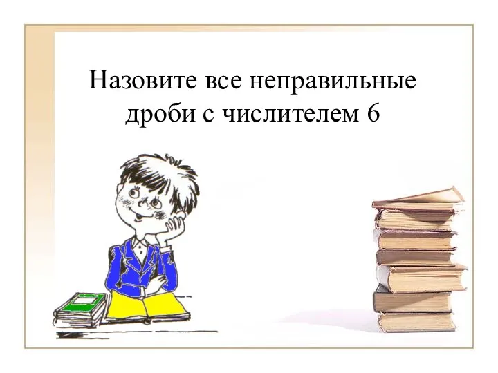 Назовите все неправильные дроби с числителем 6