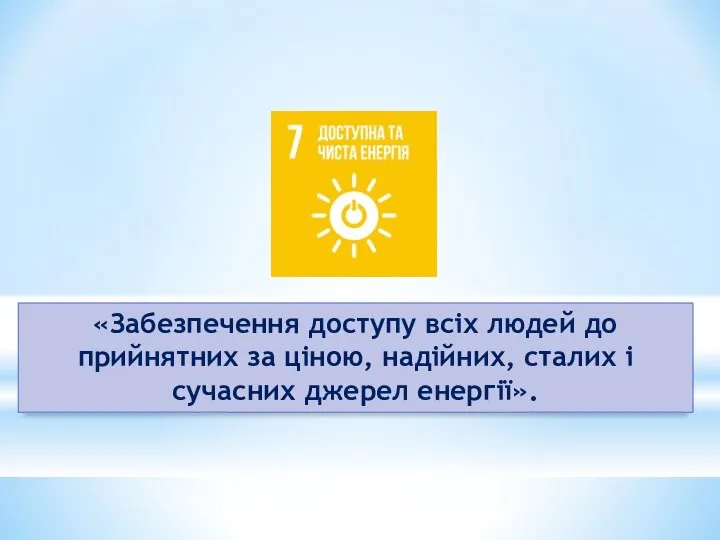 «Забезпечення доступу всіх людей до прийнятних за ціною, надійних, сталих і сучасних джерел енергії».