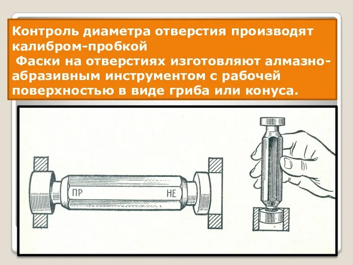 Контроль диаметра отверстия производят калибром-пробкой Фаски на отверстиях изготовляют алмазно-абразивным инструментом