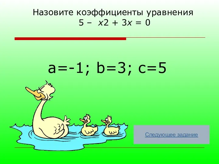 a=-1; b=3; c=5 Назовите коэффициенты уравнения 5 – х2 + 3х = 0 Следующее задание