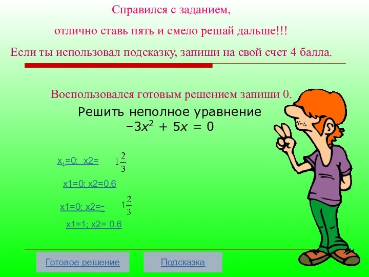 Решить неполное уравнение –3х2 + 5х = 0 x1=0; x2= x1=0;