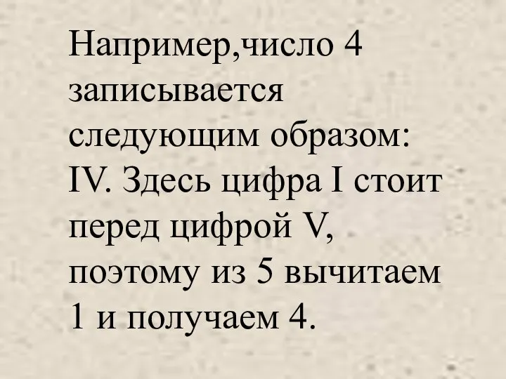 Например,число 4 записывается следующим образом: IV. Здесь цифра I стоит перед