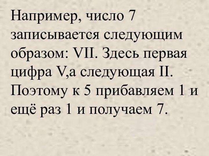 Например, число 7 записывается следующим образом: VII. Здесь первая цифра V,а