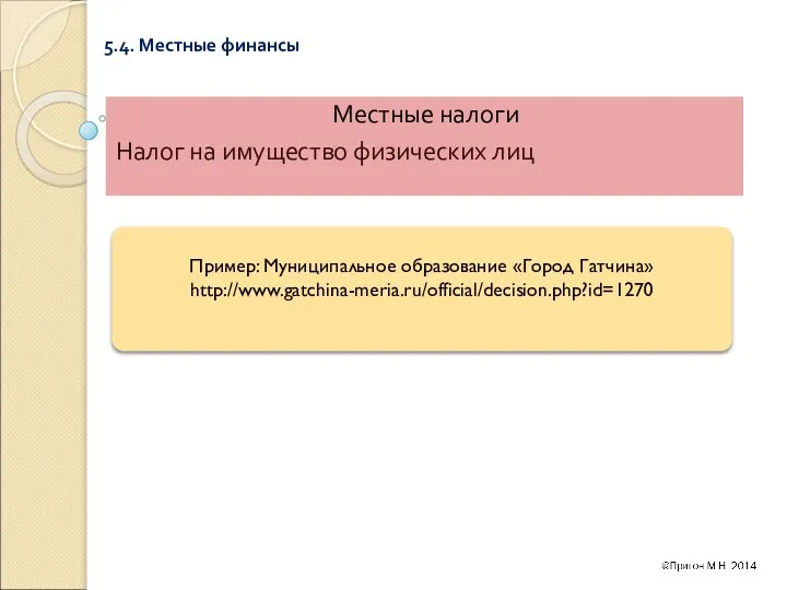 5.4. Местные финансы Местные налоги Налог на имущество физических лиц Пример: Муниципальное образование «Город Гатчина» http://www.gatchina-meria.ru/official/decision.php?id=1270