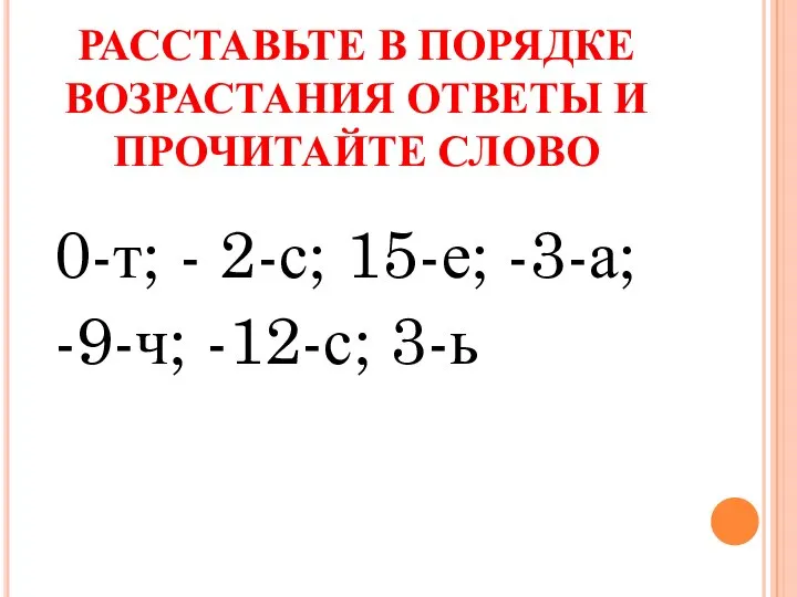 РАССТАВЬТЕ В ПОРЯДКЕ ВОЗРАСТАНИЯ ОТВЕТЫ И ПРОЧИТАЙТЕ СЛОВО 0-т; - 2-с; 15-е; -3-а; -9-ч; -12-с; 3-ь