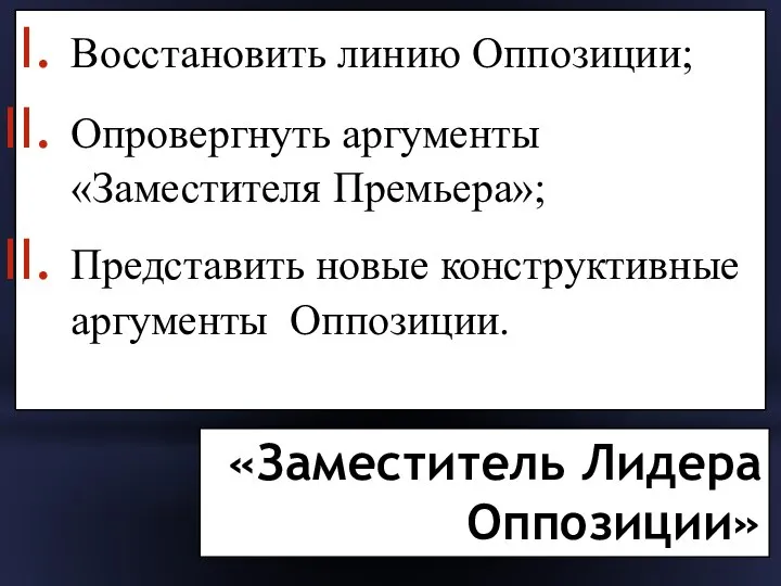 «Заместитель Лидера Оппозиции» Восстановить линию Оппозиции; Опровергнуть аргументы «Заместителя Премьера»; Представить новые конструктивные аргументы Оппозиции.