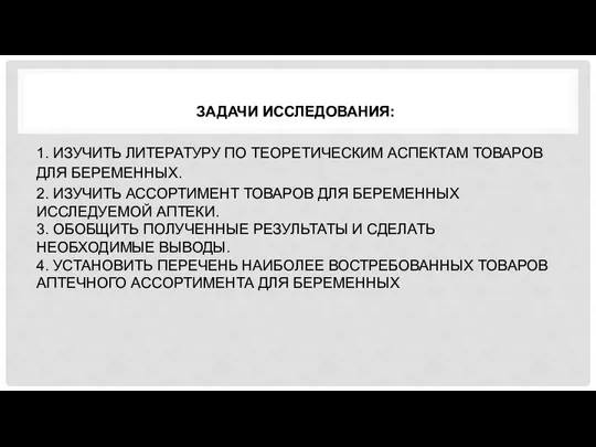 ЗАДАЧИ ИССЛЕДОВАНИЯ: 1. ИЗУЧИТЬ ЛИТЕРАТУРУ ПО ТЕОРЕТИЧЕСКИМ АСПЕКТАМ ТОВАРОВ ДЛЯ БЕРЕМЕННЫХ.