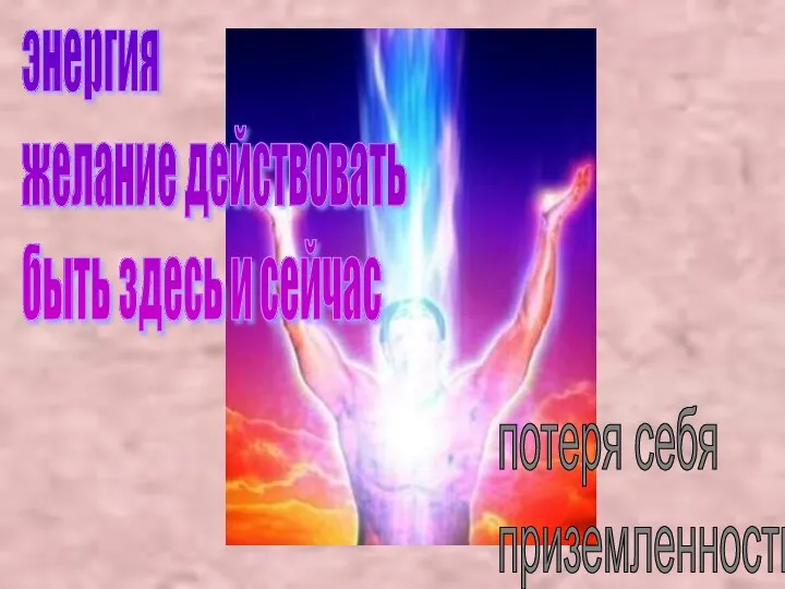 энергия желание действовать быть здесь и сейчас потеря себя приземленность