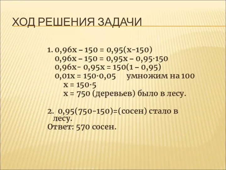 ХОД РЕШЕНИЯ ЗАДАЧИ 1. 0,96х – 150 = 0,95(х-150) 0,96х –