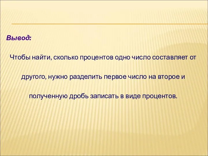 Вывод: Чтобы найти, сколько процентов одно число составляет от другого, нужно