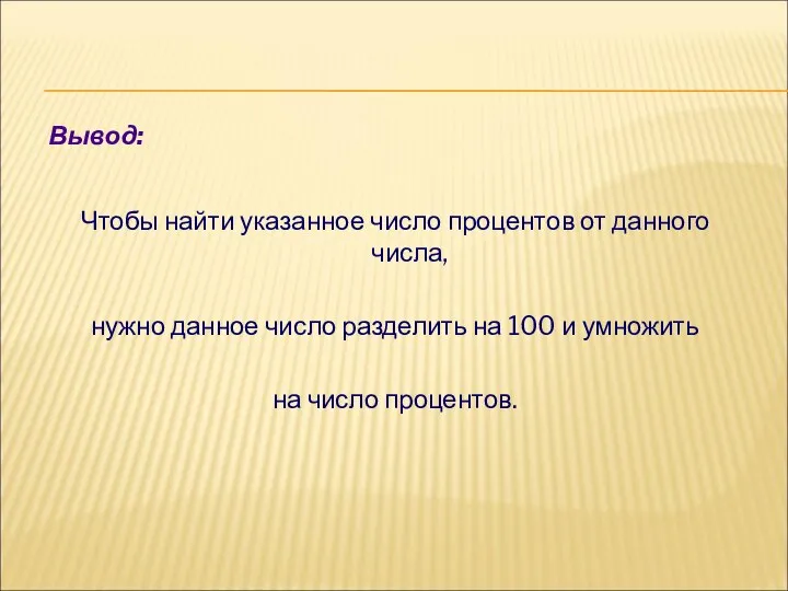 Вывод: Чтобы найти указанное число процентов от данного числа, нужно данное