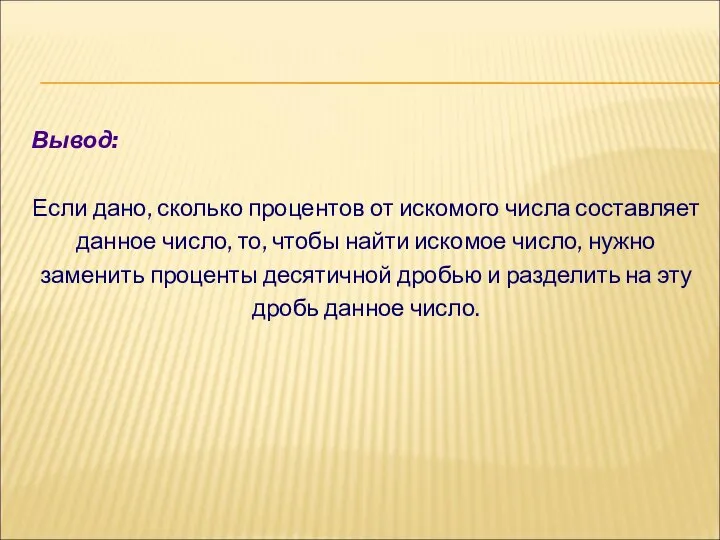 Вывод: Если дано, сколько процентов от искомого числа составляет данное число,