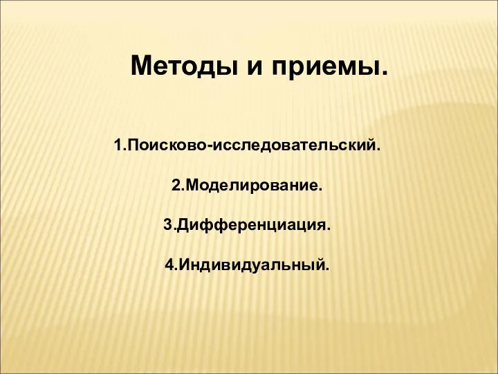 Методы и приемы. 1.Поисково-исследовательский. 2.Моделирование. 3.Дифференциация. 4.Индивидуальный.