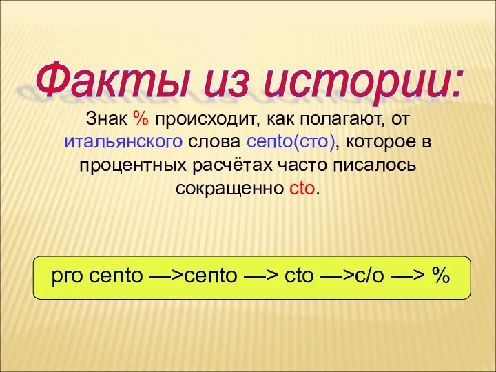 Знак % происходит, как полагают, от итальянского слова сепtо(сто), которое в