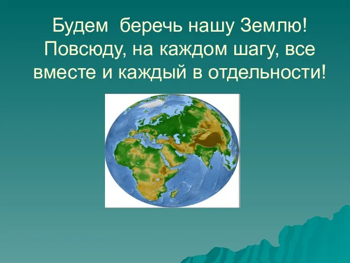 Будем беречь нашу Землю! Повсюду, на каждом шагу, все вместе и каждый в отдельности!