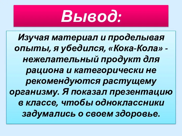 Вывод: Изучая материал и проделывая опыты, я убедился, «Кока-Кола» - нежелательный