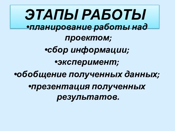 ЭТАПЫ РАБОТЫ планирование работы над проектом; сбор информации; эксперимент; обобщение полученных данных; презентация полученных результатов.