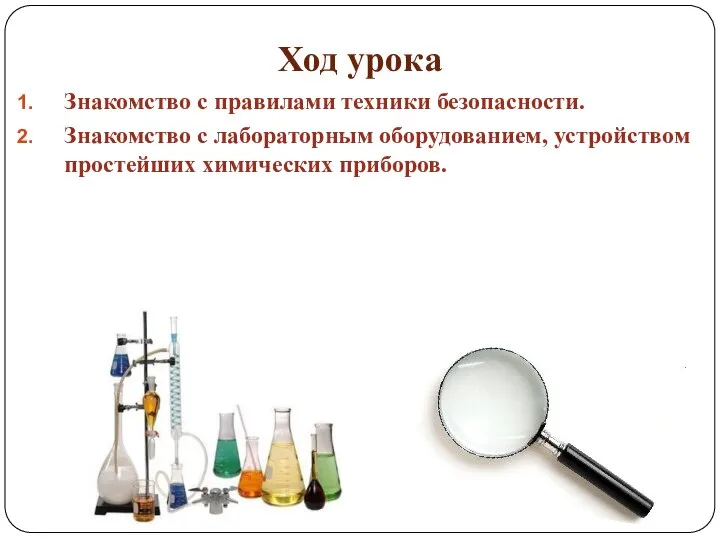 Ход урока Знакомство с правилами техники безопасности. Знакомство с лабораторным оборудованием, устройством простейших химических приборов.