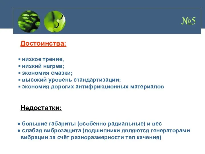 №5 Достоинства: низкое трение, низкий нагрев; экономия смазки; высокий уровень стандартизации;