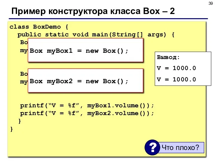 Пример конструктора класса Box – 2 class BoxDemo { public static