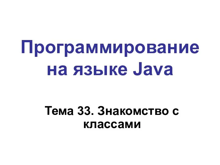 Программирование на языке Java Тема 33. Знакомство с классами