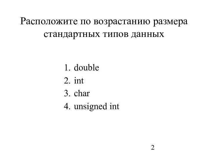 Расположите по возрастанию размера стандартных типов данных double int char unsigned int