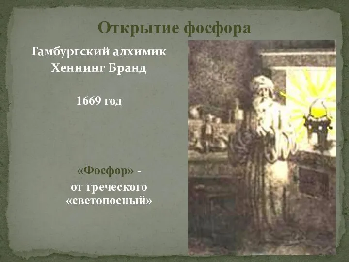 Открытие фосфора Гамбургский алхимик Хеннинг Бранд 1669 год «Фосфор» - от греческого «светоносный»