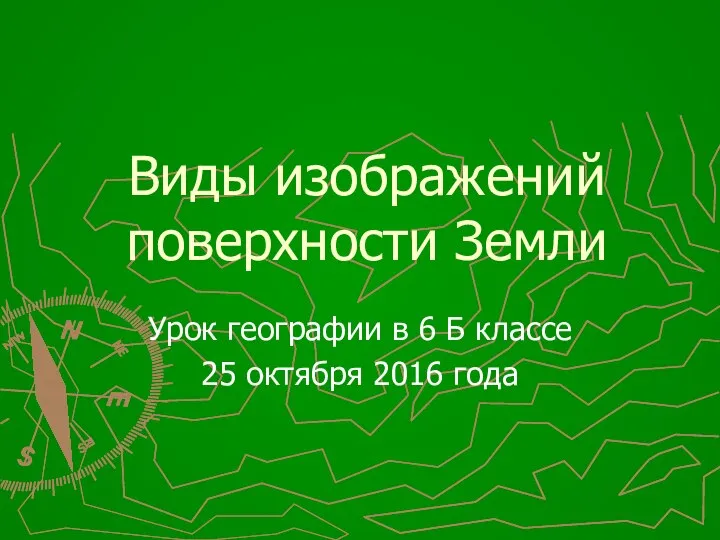 Виды изображений поверхности Земли Урок географии в 6 Б классе 25 октября 2016 года