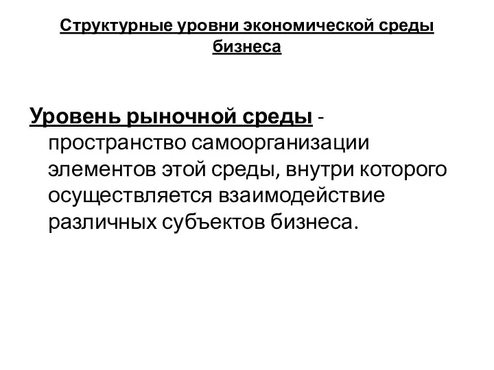 Структурные уровни экономической среды бизнеса Уровень рыночной среды - пространство самоорганизации