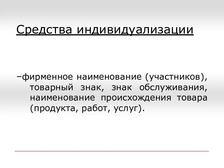 Средства индивидуализации –фирменное наименование (участников), товарный знак, знак обслуживания, наименование происхождения товара(продукта, работ, услуг).