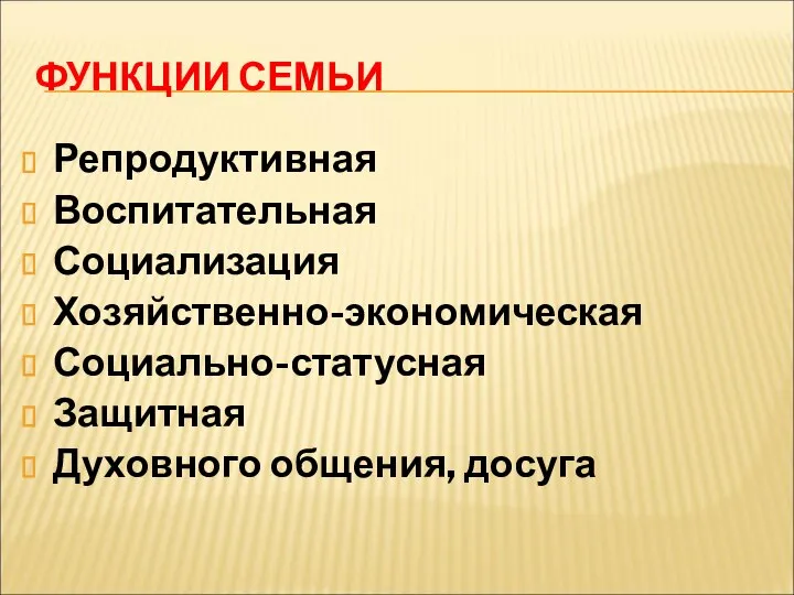 ФУНКЦИИ СЕМЬИ Репродуктивная Воспитательная Социализация Хозяйственно-экономическая Социально-статусная Защитная Духовного общения, досуга