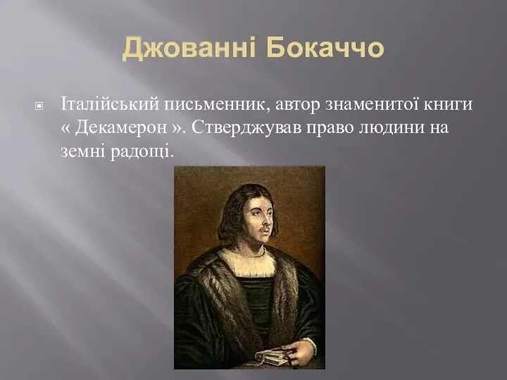 Джованні Бокаччо Італійський письменник, автор знаменитої книги « Декамерон ». Стверджував право людини на земні радощі.