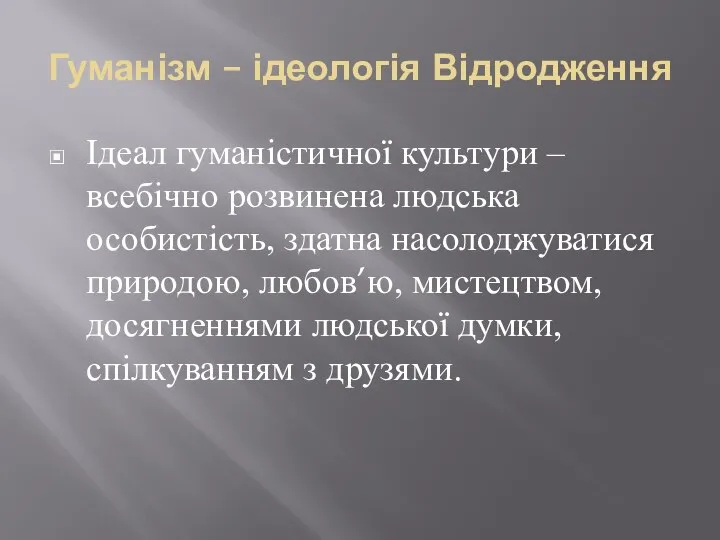 Гуманізм – ідеологія Відродження Ідеал гуманістичної культури – всебічно розвинена людська