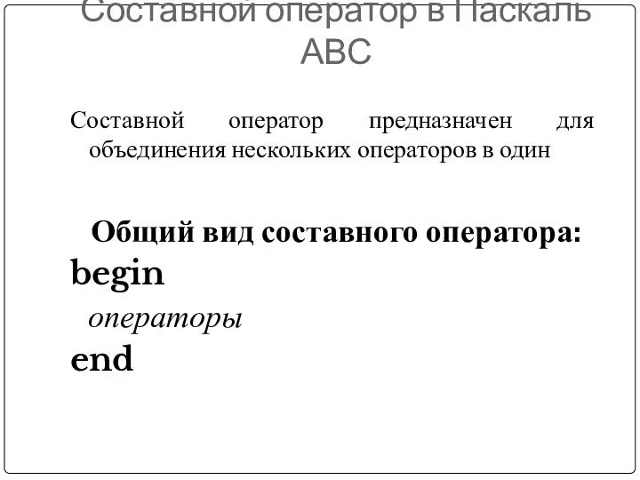 Составной оператор в Паскаль АВС Составной оператор предназначен для объединения нескольких