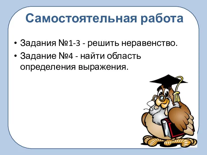 Самостоятельная работа Задания №1-3 - решить неравенство. Задание №4 - найти область определения выражения.