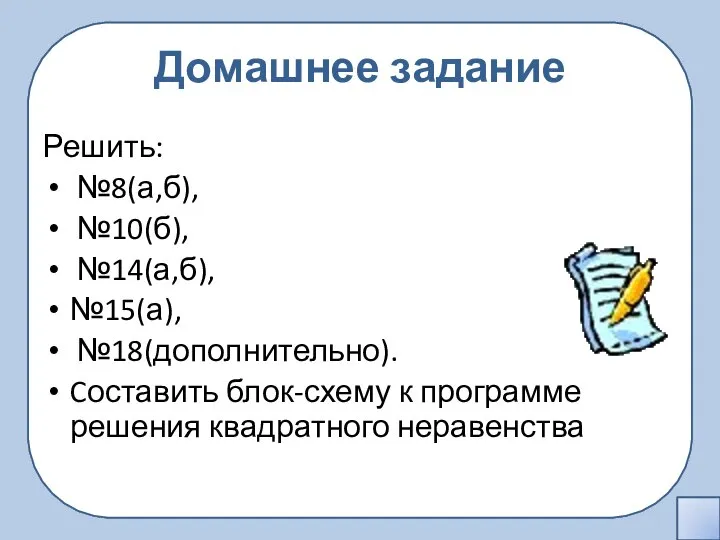 Домашнее задание Решить: №8(а,б), №10(б), №14(а,б), №15(а), №18(дополнительно). Cоставить блок-схему к программе решения квадратного неравенства