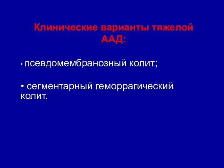 Клинические варианты тяжелой ААД: • псевдомембранозный колит; • сегментарный геморрагический колит.