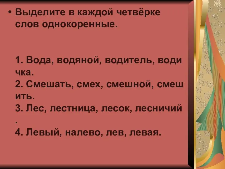 Выделите в каждой четвёрке слов однокоренные. 1. Вода, водяной, водитель, водичка.