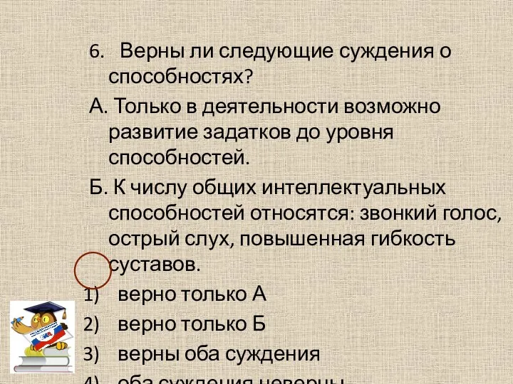 6. Верны ли следующие суждения о способностях? А. Только в деятельности