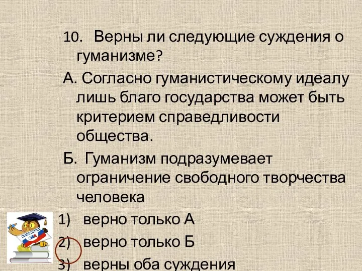 10. Верны ли следующие суждения о гуманизме? А. Согласно гуманистическому идеалу