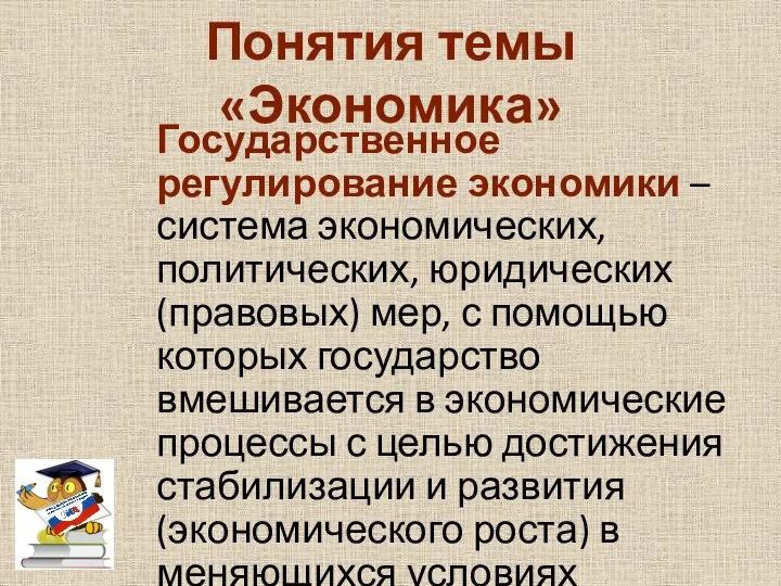 Понятия темы «Экономика» Государственное регулирование экономики – система экономических, политических, юридических