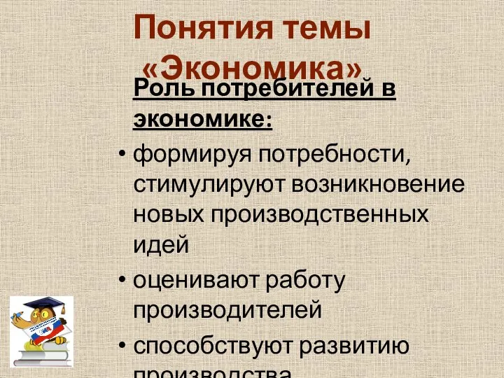 Понятия темы «Экономика» Роль потребителей в экономике: формируя потребности, стимулируют возникновение