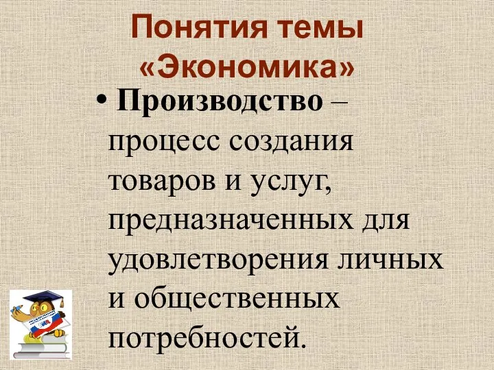 Понятия темы «Экономика» Производство – процесс создания товаров и услуг, предназначенных